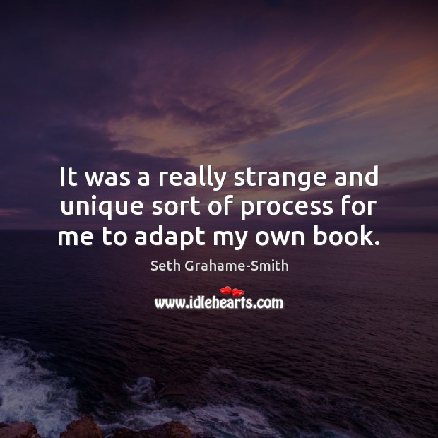 It was a really strange and unique sort of process for me to adapt my own book. Seth Grahame-Smith Picture Quote