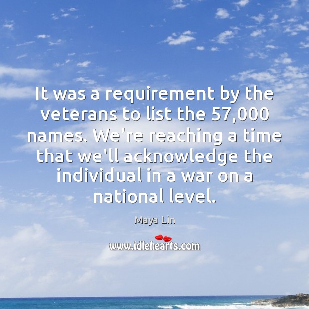 It was a requirement by the veterans to list the 57,000 names. We’re Maya Lin Picture Quote