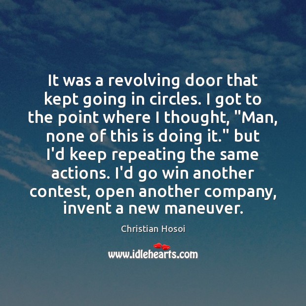 It was a revolving door that kept going in circles. I got Christian Hosoi Picture Quote