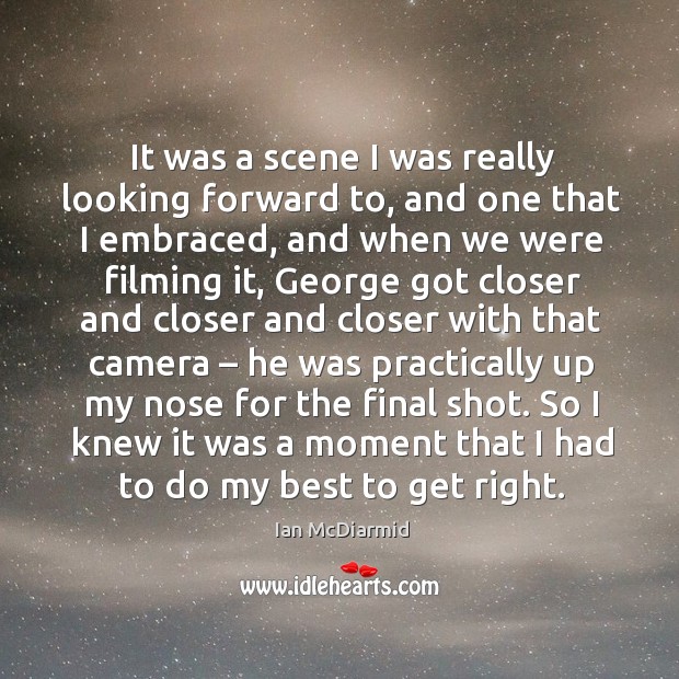 It was a scene I was really looking forward to, and one that I embraced, and when we were filming it Ian McDiarmid Picture Quote