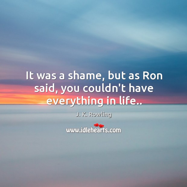 It was a shame, but as Ron said, you couldn’t have everything in life.. J. K. Rowling Picture Quote