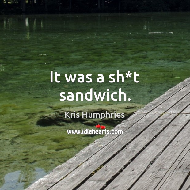 It was a sh*t sandwich. Kris Humphries Picture Quote