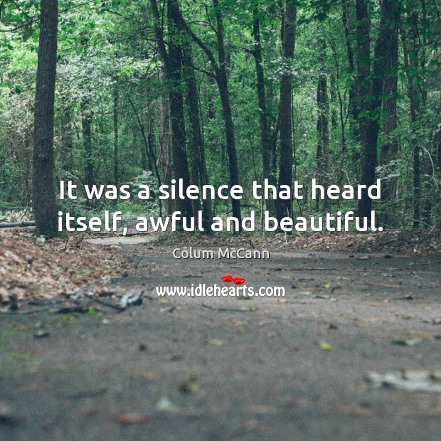 It was a silence that heard itself, awful and beautiful. Colum McCann Picture Quote