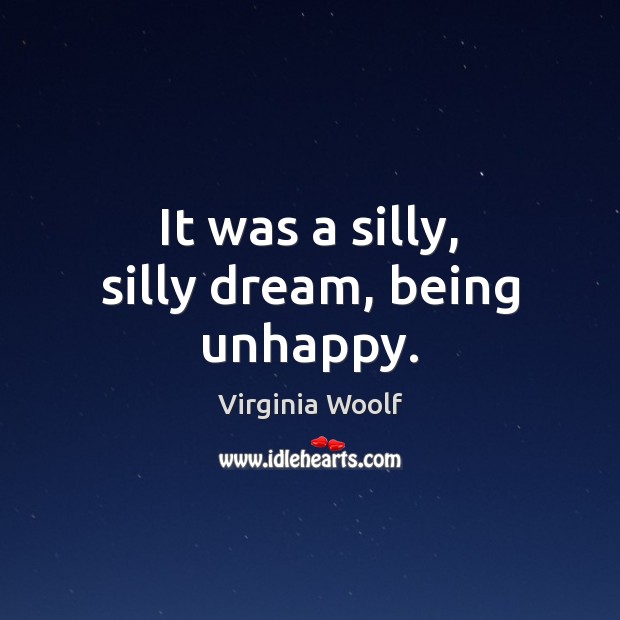 It was a silly, silly dream, being unhappy. Virginia Woolf Picture Quote
