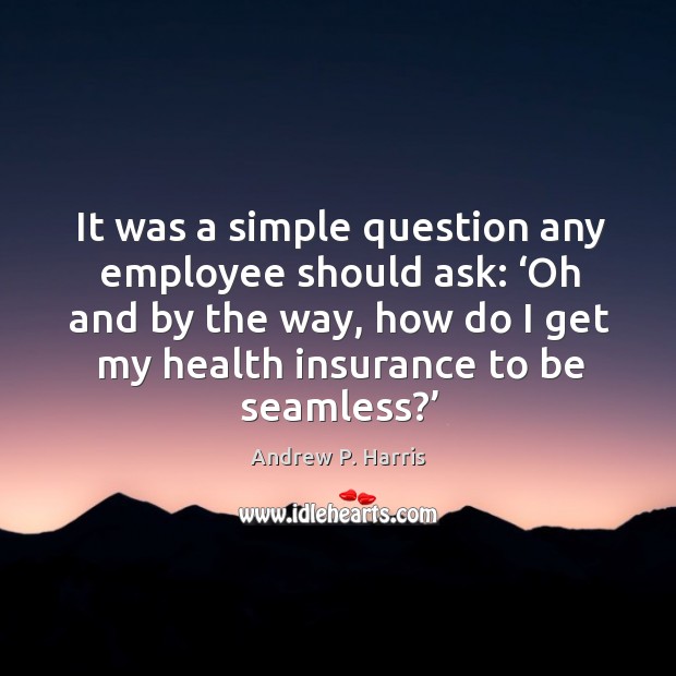 It was a simple question any employee should ask: ‘oh and by the way, how do Andrew P. Harris Picture Quote