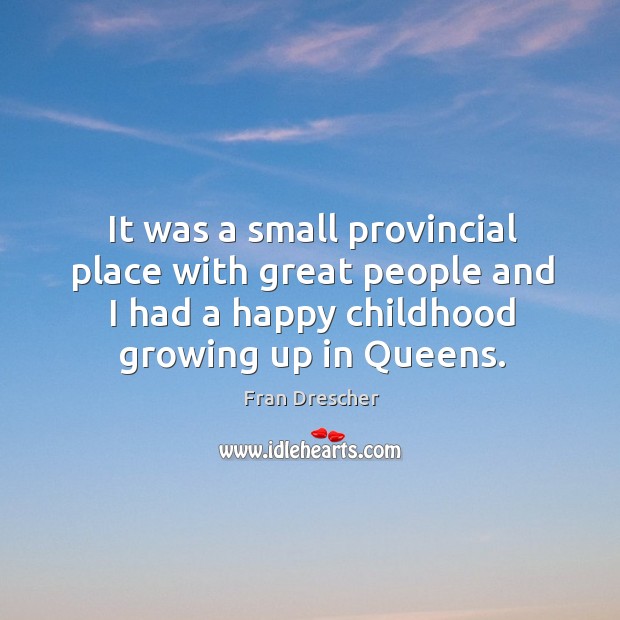 It was a small provincial place with great people and I had a happy childhood growing up in queens. Fran Drescher Picture Quote
