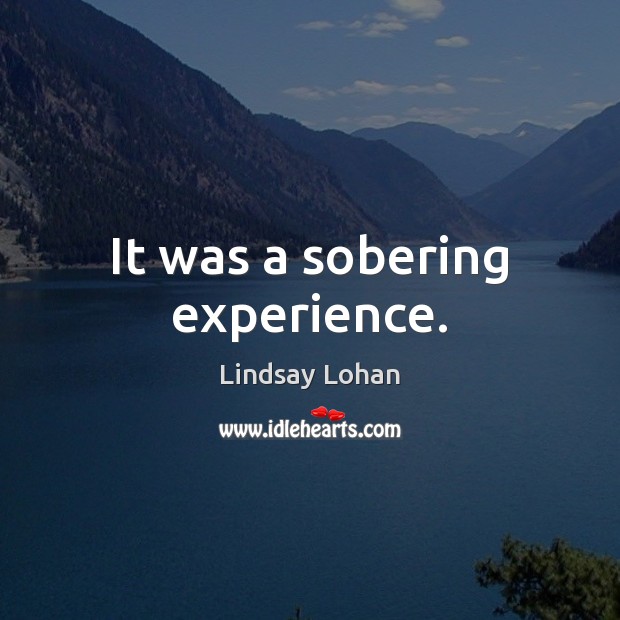 It was a sobering experience. Lindsay Lohan Picture Quote