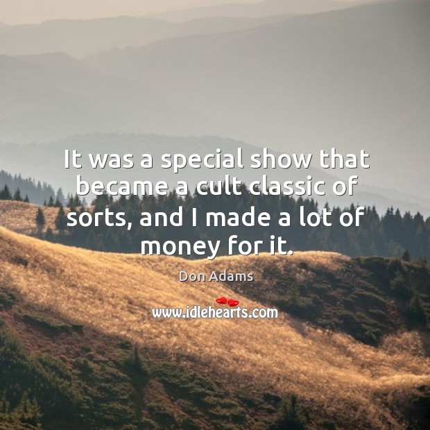 It was a special show that became a cult classic of sorts, and I made a lot of money for it. Don Adams Picture Quote