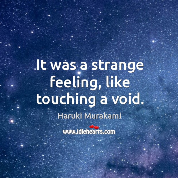 It was a strange feeling, like touching a void. Haruki Murakami Picture Quote