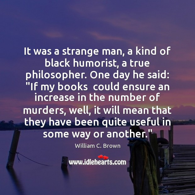 It was a strange man, a kind of black humorist, a true William C. Brown Picture Quote
