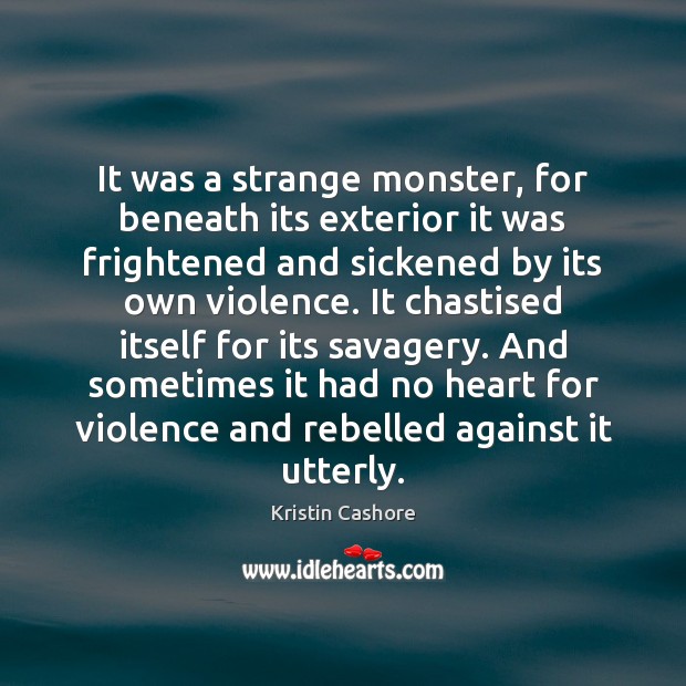 It was a strange monster, for beneath its exterior it was frightened Kristin Cashore Picture Quote