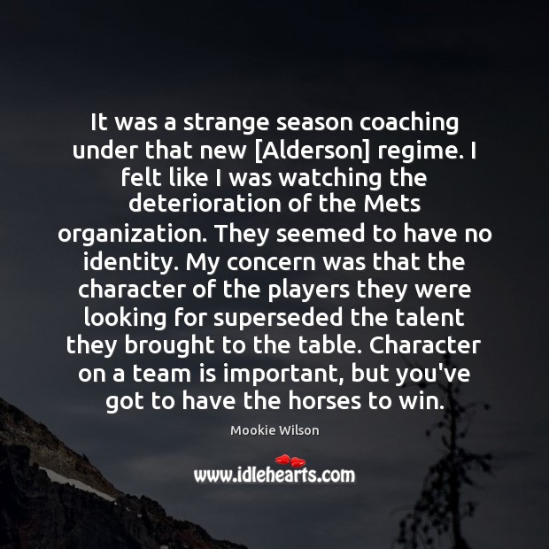 It was a strange season coaching under that new [Alderson] regime. I Mookie Wilson Picture Quote