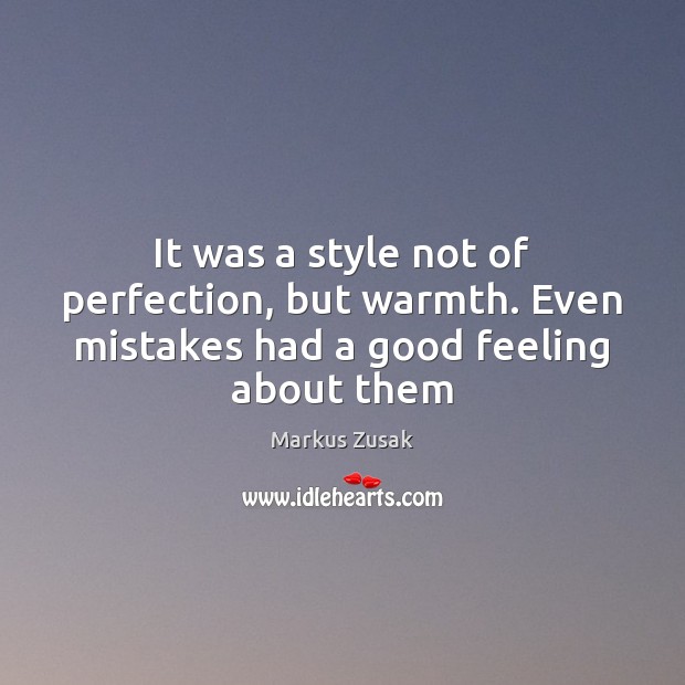 It was a style not of perfection, but warmth. Even mistakes had a good feeling about them Markus Zusak Picture Quote