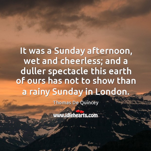 It was a sunday afternoon, wet and cheerless; and a duller spectacle this earth of ours has Earth Quotes Image
