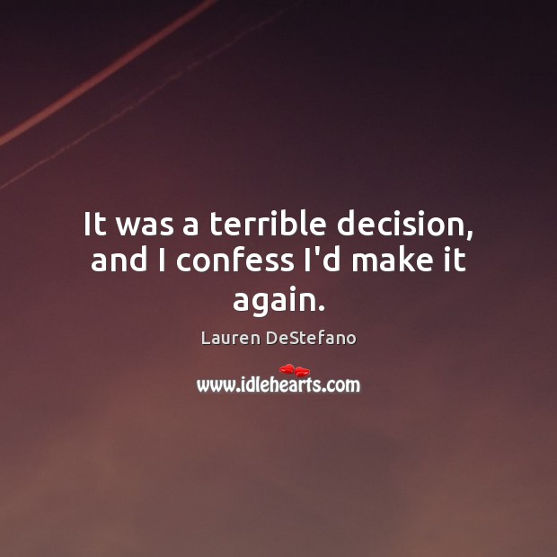 It was a terrible decision, and I confess I’d make it again. Lauren DeStefano Picture Quote