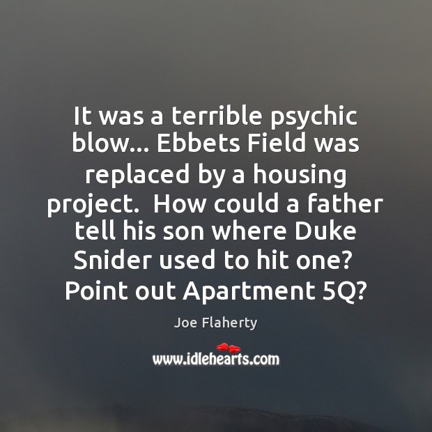 It was a terrible psychic blow… Ebbets Field was replaced by a Joe Flaherty Picture Quote