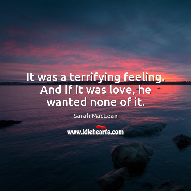 It was a terrifying feeling. And if it was love, he wanted none of it. Sarah MacLean Picture Quote