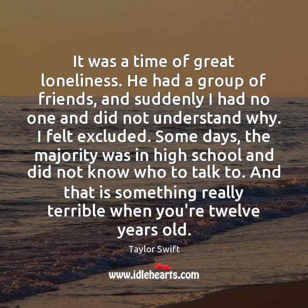 It was a time of great loneliness. He had a group of Taylor Swift Picture Quote