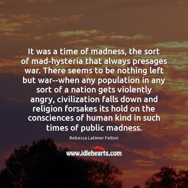 It was a time of madness, the sort of mad-hysteria that always Rebecca Latimer Felton Picture Quote
