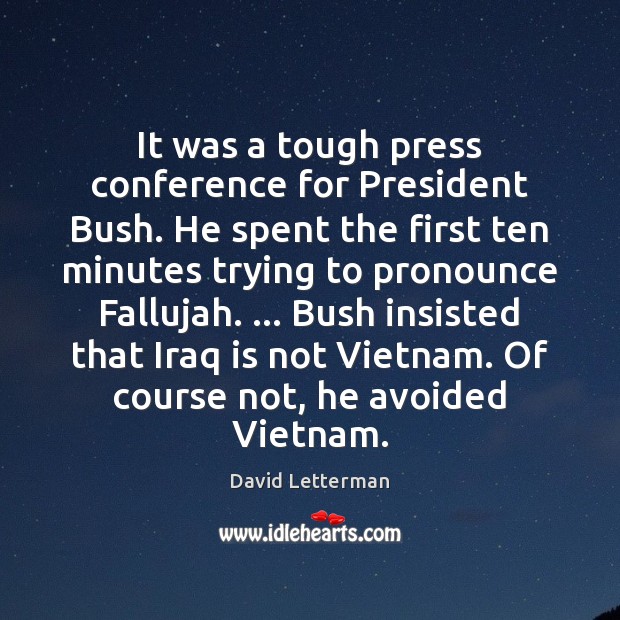 It was a tough press conference for President Bush. He spent the David Letterman Picture Quote