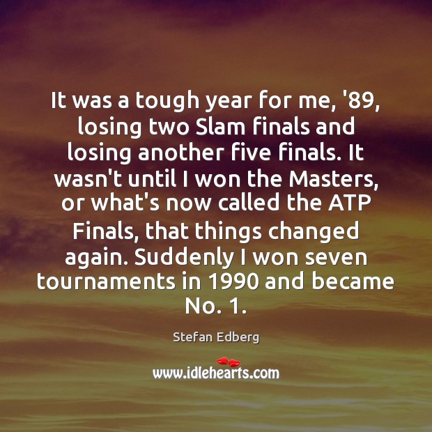 It was a tough year for me, ’89, losing two Slam finals Stefan Edberg Picture Quote