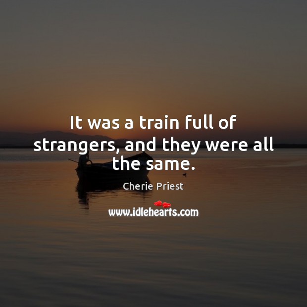 It was a train full of strangers, and they were all the same. Cherie Priest Picture Quote