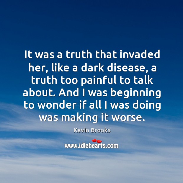 It was a truth that invaded her, like a dark disease, a Kevin Brooks Picture Quote