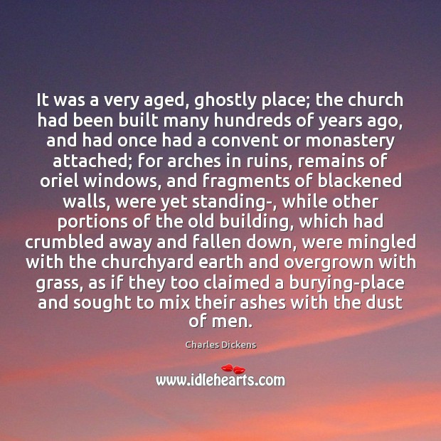 It was a very aged, ghostly place; the church had been built Charles Dickens Picture Quote