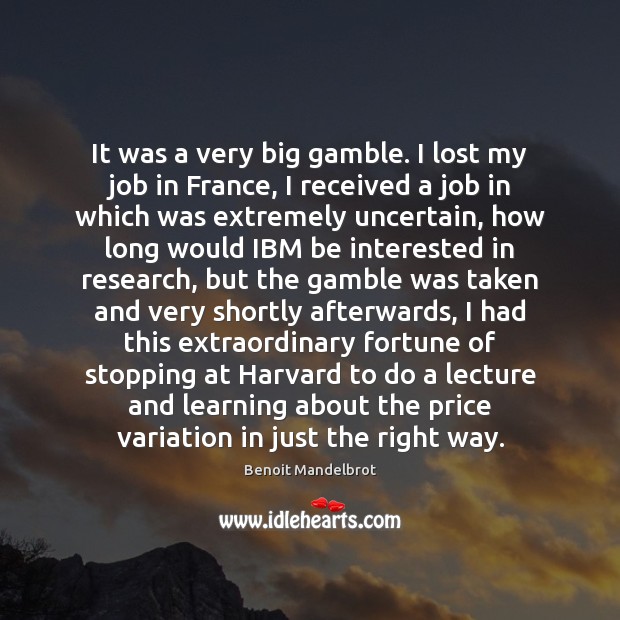 It was a very big gamble. I lost my job in France, Benoit Mandelbrot Picture Quote