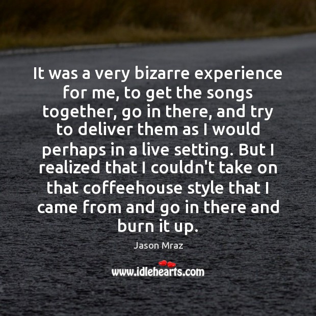 It was a very bizarre experience for me, to get the songs Jason Mraz Picture Quote