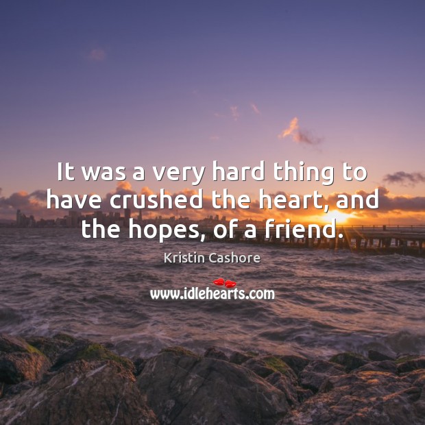 It was a very hard thing to have crushed the heart, and the hopes, of a friend. Kristin Cashore Picture Quote