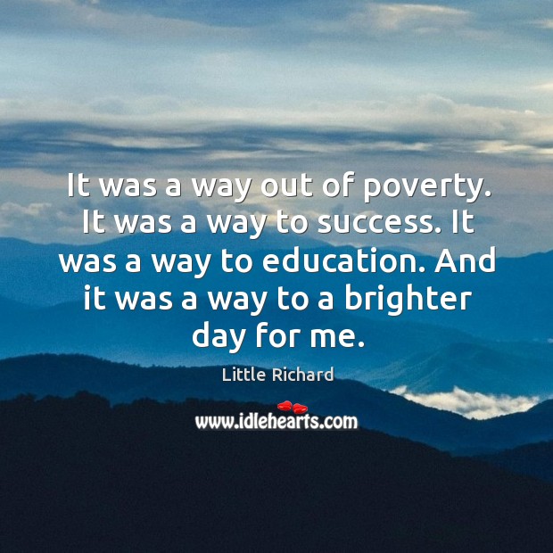 It was a way out of poverty. It was a way to success. It was a way to education. Little Richard Picture Quote