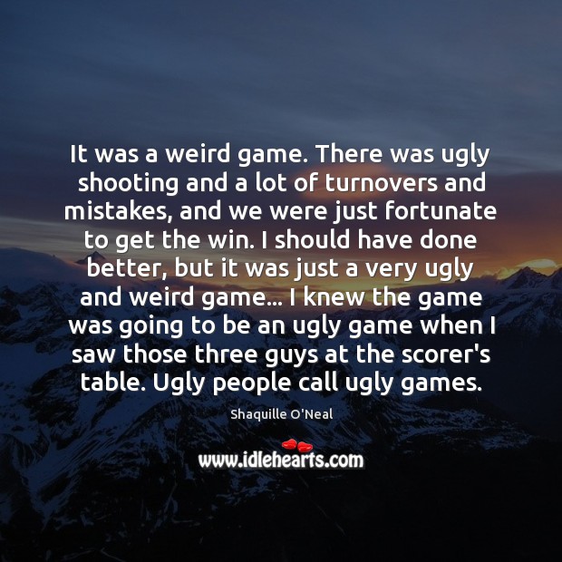 It was a weird game. There was ugly shooting and a lot Shaquille O’Neal Picture Quote