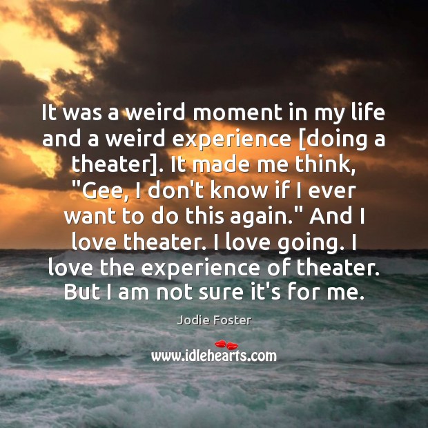 It was a weird moment in my life and a weird experience [ Jodie Foster Picture Quote