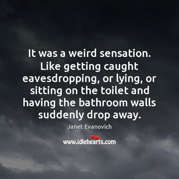 It was a weird sensation. Like getting caught eavesdropping, or lying, or Image