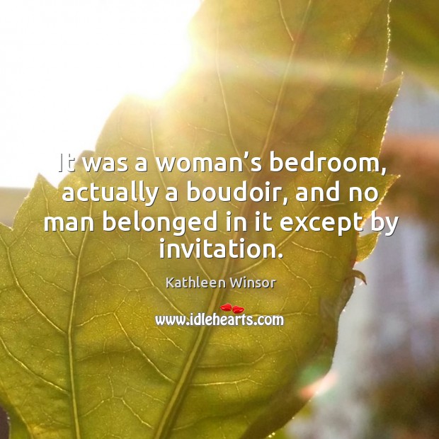 It was a woman’s bedroom, actually a boudoir, and no man belonged in it except by invitation. Kathleen Winsor Picture Quote