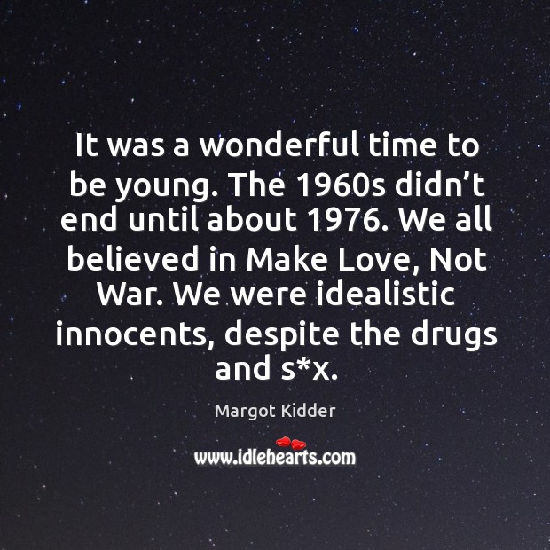 It was a wonderful time to be young. The 1960s didn’t end until about 1976. Margot Kidder Picture Quote