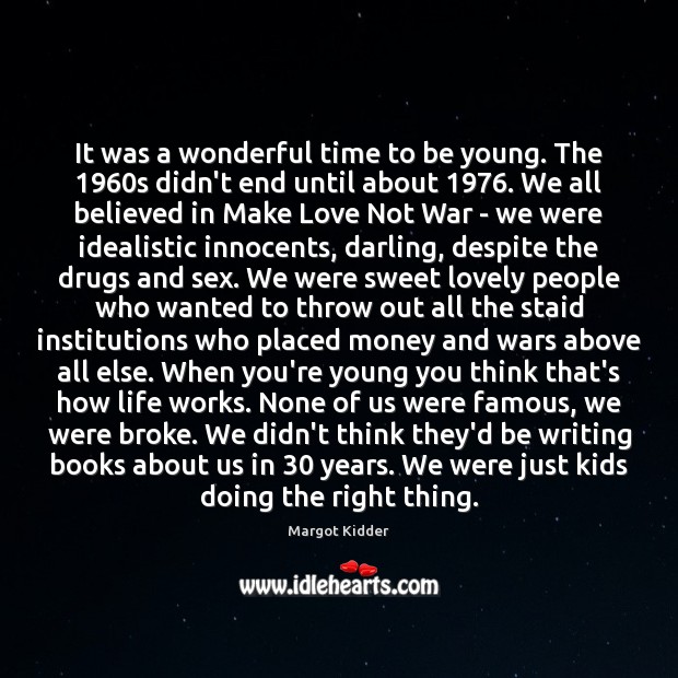 It was a wonderful time to be young. The 1960s didn’t end Margot Kidder Picture Quote