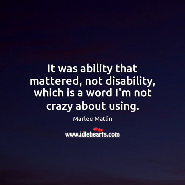 It was ability that mattered, not disability, which is a word I’m not crazy about using. Image