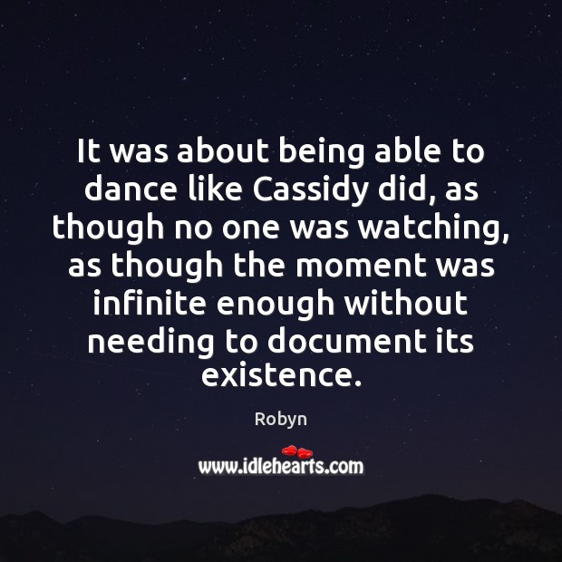 It was about being able to dance like Cassidy did, as though Robyn Picture Quote