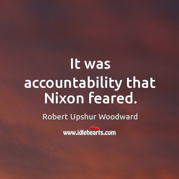 It was accountability that nixon feared. Robert Upshur Woodward Picture Quote