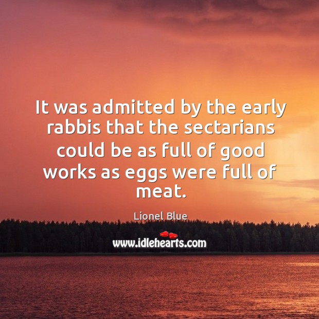 It was admitted by the early rabbis that the sectarians could be as full of good works as eggs were full of meat. Image