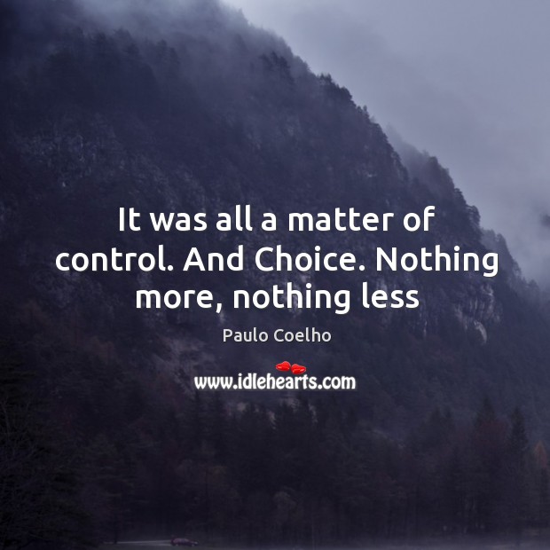 It was all a matter of control. And Choice. Nothing more, nothing less Paulo Coelho Picture Quote