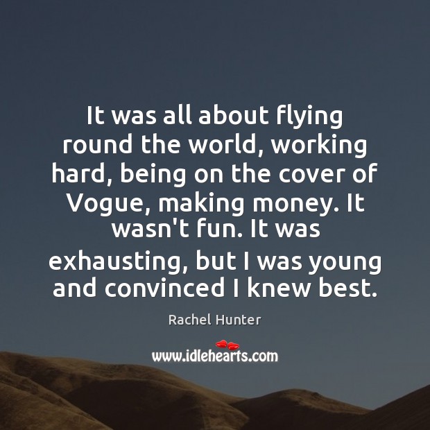 It was all about flying round the world, working hard, being on Rachel Hunter Picture Quote