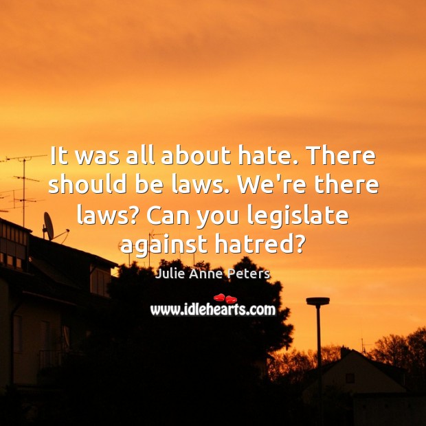 It was all about hate. There should be laws. We’re there laws? Julie Anne Peters Picture Quote