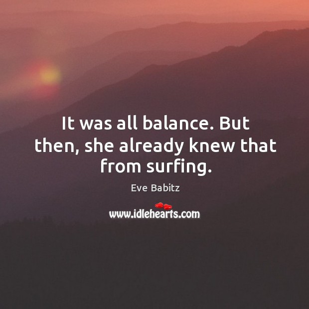 It was all balance. But then, she already knew that from surfing. Eve Babitz Picture Quote