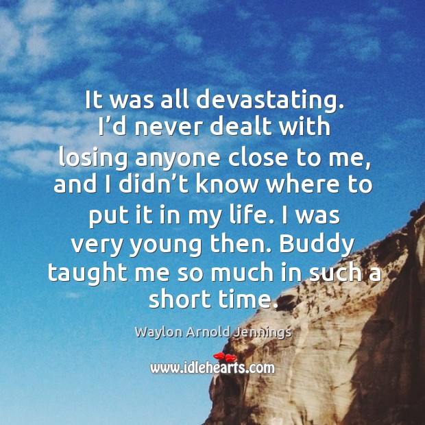 It was all devastating. I’d never dealt with losing anyone close to me Waylon Arnold Jennings Picture Quote