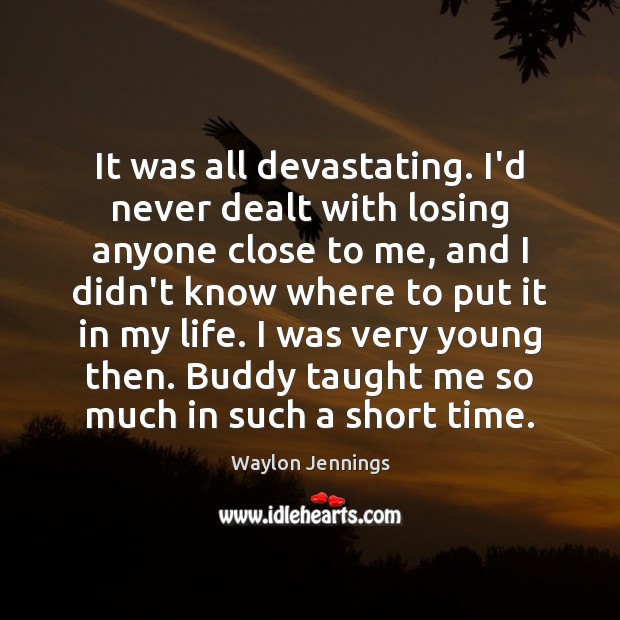 It was all devastating. I’d never dealt with losing anyone close to Waylon Jennings Picture Quote