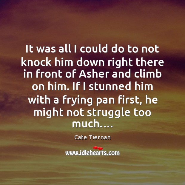 It was all I could do to not knock him down right Cate Tiernan Picture Quote