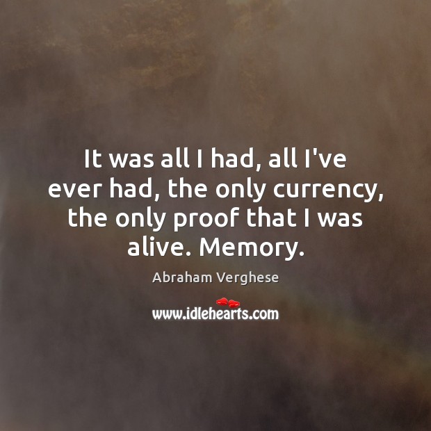 It was all I had, all I’ve ever had, the only currency, Abraham Verghese Picture Quote